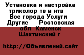 Установка и настройка триколор тв и нтв   - Все города Услуги » Другие   . Ростовская обл.,Каменск-Шахтинский г.